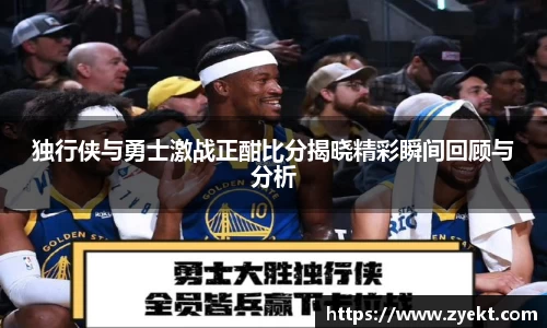 独行侠与勇士激战正酣比分揭晓精彩瞬间回顾与分析