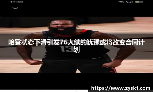 哈登状态下滑引发76人续约犹豫或将改变合同计划