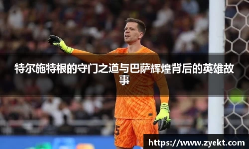 特尔施特根的守门之道与巴萨辉煌背后的英雄故事